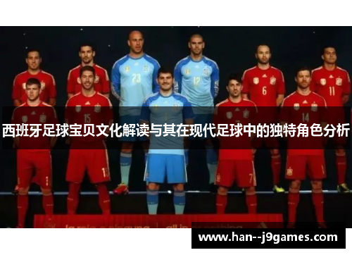 西班牙足球宝贝文化解读与其在现代足球中的独特角色分析