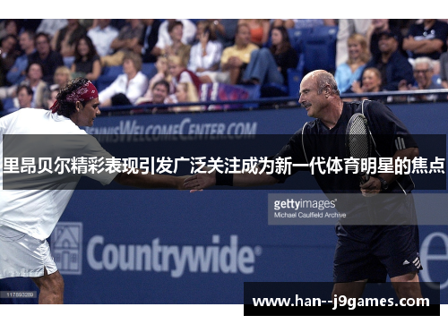 里昂贝尔精彩表现引发广泛关注成为新一代体育明星的焦点