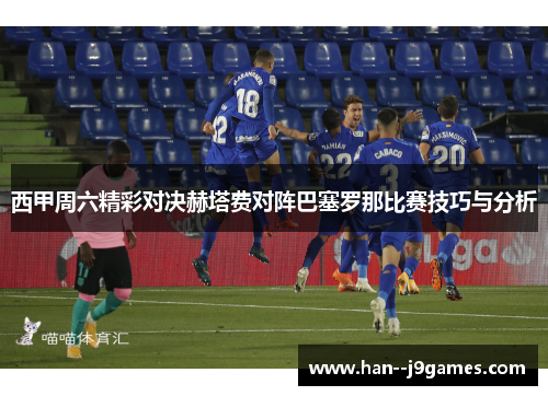 西甲周六精彩对决赫塔费对阵巴塞罗那比赛技巧与分析